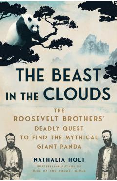 Coperta cărții 'The Beast in the Clouds: The Roosevelt Brothers' Deadly Quest to Find the Mythical Giant Panda - Nathalia Holt'