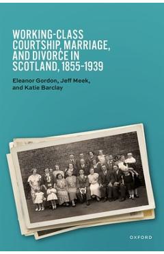 Coperta cărții 'Working-Class Courtship, Marriage, and Divorce in Scotland, 1855-1939 - Eleanor Gordon'