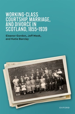Coperta cărții 'Working-Class Courtship, Marriage, and Divorce in Scotland, 1855-1939 - Eleanor Gordon'