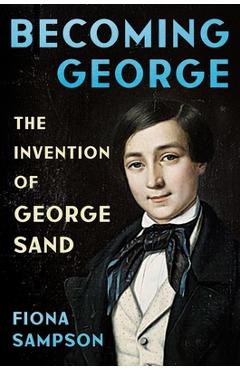 Coperta cărții 'Becoming George: The Invention of George Sand - Fiona Sampson'