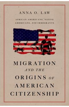 Coperta cărții 'Migration and the Origins of American Citizenship: African Americans, Native Americans, and Immigrants - Anna O. Law'