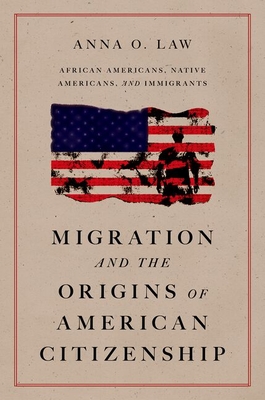Coperta cărții 'Migration and the Origins of American Citizenship: African Americans, Native Americans, and Immigrants - Anna O. Law'