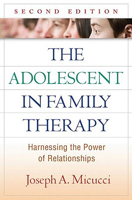 The Adolescent in Family Therapy: Harnessing the Power of Relationships - Joseph A. Micucci