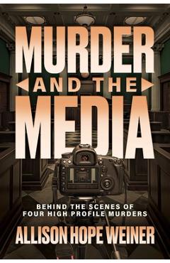 Coperta cărții 'Murder and the Media: Behind the Scenes of Four High Profile Murders - Allison Hope Weiner'