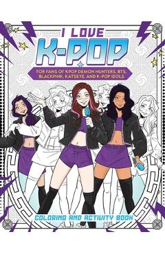 Coperta cărții 'I Love K-Pop Coloring and Activity Book: For Fans of Kpop Demon Hunters, Bts, Blackpink, Katseye, and K-Pop Idols -'