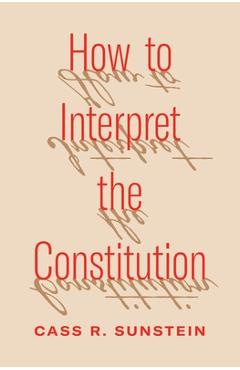 Coperta cărții 'How to Interpret the Constitution - Cass R. Sunstein'