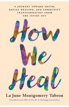 How We Heal: A Journey Toward Truth, Racial Healing, and Community Transformation from the Inside Out - La June Montgomery Tabron