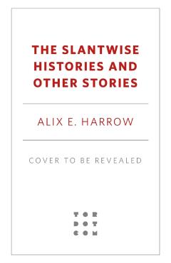The Slantwise Histories and Other Stories - Alix E. Harrow