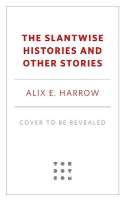 Coperta cărții 'The Slantwise Histories and Other Stories - Alix E. Harrow'