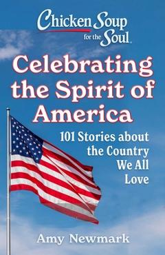 Coperta cărții 'Chicken Soup for the Soul: Celebrating the Spirit of America: 101 Stories about the Country We All Love - Amy Newmark'