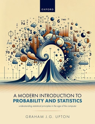 A Modern Introduction to Probability and Statistics: Understanding Statistical Principles in the Age of the Computer - Graham J. G. Upton