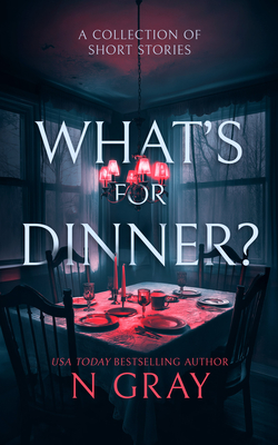 What's for Dinner?: A Collection of Short Stories - N. Gray