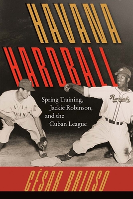 Havana Hardball: Spring Training, Jackie Robinson, and The Cuban League - César Brioso