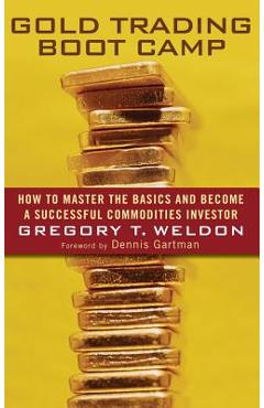 Coperta cărții 'Gold Trading Boot Camp: How to Master the Basics and Become a Successful Commodities Investor - Gregory T. Weldon'