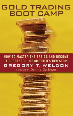 Gold Trading Boot Camp: How to Master the Basics and Become a Successful Commodities Investor - Gregory T. Weldon