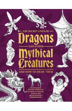 Coperta cărții 'The Secret Lives of Dragons and Other Mythical Creatures: And How to Draw Them - Michael Dobrzycki'