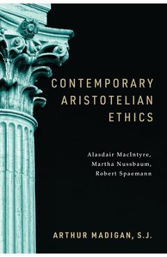Poza produsului Contemporary Aristotelian Ethics: Alasdair Macintyre, Martha Nussbaum, Robert Spaemann - Arthur Madigan