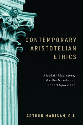 Contemporary Aristotelian Ethics: Alasdair Macintyre, Martha Nussbaum, Robert Spaemann - Arthur Madigan