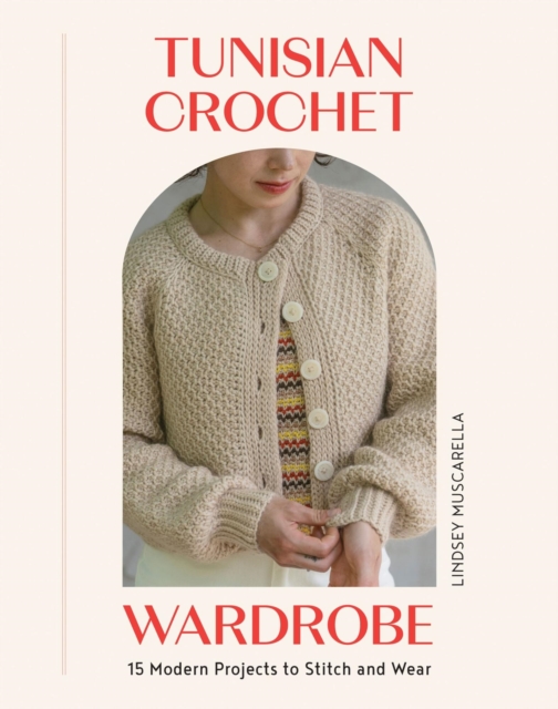 Coperta cărții 'Tunisian Crochet Wardrobe: 15 Modern Projects to Stitch and Wear - Lindsey Muscarella'