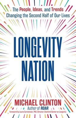 Coperta cărții 'Longevity Nation: The People, Ideas, and Trends Changing the Second Half of Our Lives - Michael Clinton'