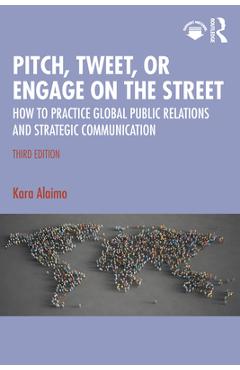 Coperta cărții 'Pitch, Tweet, or Engage on the Street: How to Practice Global Public Relations and Strategic Communication - Kara Alaimo'