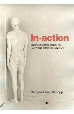 Coperta cărții 'In-Action: Viennese Actionism and the Passivities of Performance Art - Caroline Lillian Schopp'