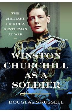 Winston Churchill as a Soldier: The Military Life of a Gentleman at War - Douglas S. Russell