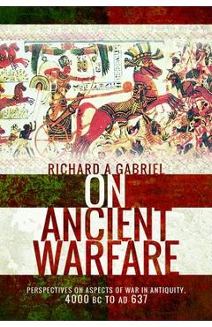 Coperta cărții 'On Ancient Warfare: Perspectives on Aspects of War in Antiquity 4000 BC to AD 637 - Richard A. Gabriel'