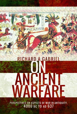 Coperta cărții 'On Ancient Warfare: Perspectives on Aspects of War in Antiquity 4000 BC to AD 637 - Richard A. Gabriel'