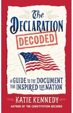 Coperta cărții 'The Declaration Decoded: A Guide to the Document That Inspired Our Nation - Katie Kennedy'