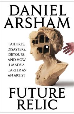 Coperta cărții 'Future Relic: Failures, Disasters, Detours, and How I Made a Career as an Artist - Daniel Arsham'