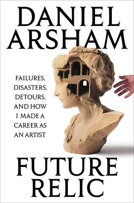 Coperta cărții 'Future Relic: Failures, Disasters, Detours, and How I Made a Career as an Artist - Daniel Arsham'