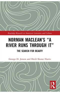 Norman Maclean's A River Runs through It: The Search for Beauty - George H. Jensen
