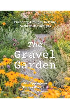 The Gravel Garden: Visionary, Drought-Defying, Naturalistic Designs - Jeff Epping