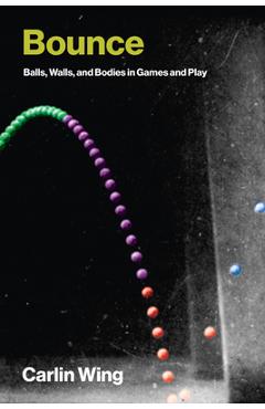 Poza produsului Bounce: Balls, Walls, and Bodies in Games and Play - Carlin Wing