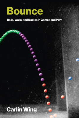 Bounce: Balls, Walls, and Bodies in Games and Play - Carlin Wing