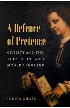 Poza produsului A Defence of Pretence: Civility and the Theatre in Early Modern England - Indira Ghose