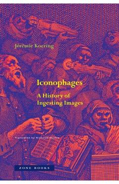 Poza produsului Iconophages: A History of Ingesting Images - Jérémie Koering