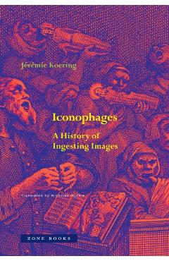 Iconophages: A History of Ingesting Images - Jérémie Koering