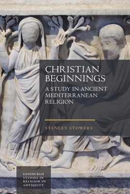 Christian Beginnings: A Study in Ancient Mediterranean Religion - Stanley Stowers