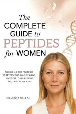 Coperta cărții 'The Complete Guide to Peptides For Women: The Biohacker's Protocol to Reverse the Signs of Aging, Ignite Fat Loss, and'