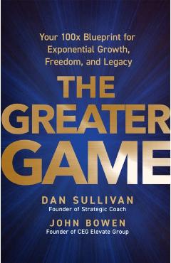 Coperta cărții 'The Greater Game: Your 100x Blueprint for Exponential Growth, Freedom, and Legacy - Dan Sullivan'