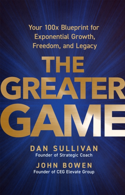 Coperta cărții 'The Greater Game: Your 100x Blueprint for Exponential Growth, Freedom, and Legacy - Dan Sullivan'