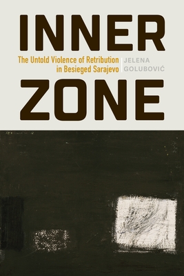 Coperta cărții 'Inner Zone: The Untold Violence of Retribution in Besieged Sarajevo - Jelena Golubovic'