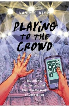 Coperta cărții 'Playing to the Crowd: Musicians, Audiences, and the Intimate Work of Connection - Nancy K. Baym'