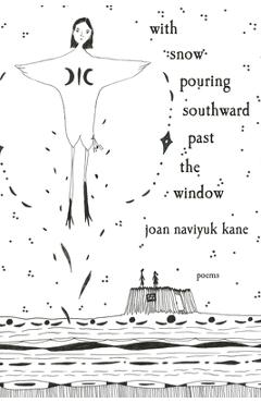 Coperta cărții 'With Snow Pouring Southward Past the Window: Poems - Joan Naviyuk Kane'