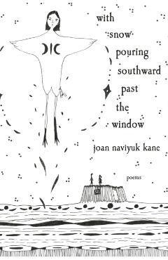 With Snow Pouring Southward Past the Window: Poems - Joan Naviyuk Kane