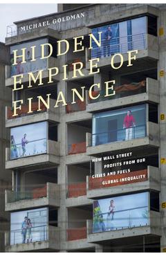 Poza produsului Hidden Empire of Finance: How Wall Street Profits from Our Cities and Fuels Global Inequality - Michael Goldman
