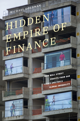 Hidden Empire of Finance: How Wall Street Profits from Our Cities and Fuels Global Inequality - Michael Goldman
