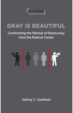 Poza produsului Gray Is Beautiful: Confronting the Retreat of Democracy from the Radical Center - Jeffrey Goldfarb